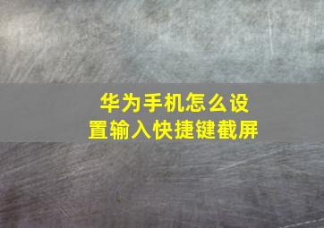 华为手机怎么设置输入快捷键截屏