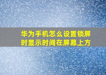 华为手机怎么设置锁屏时显示时间在屏幕上方