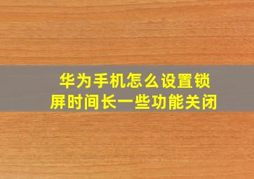 华为手机怎么设置锁屏时间长一些功能关闭