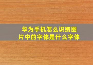 华为手机怎么识别图片中的字体是什么字体