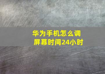 华为手机怎么调屏幕时间24小时