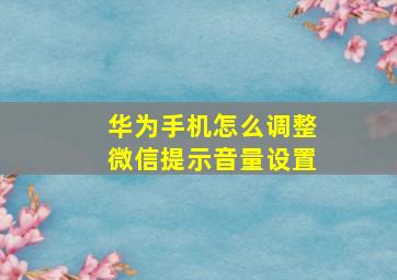 华为手机怎么调整微信提示音量设置