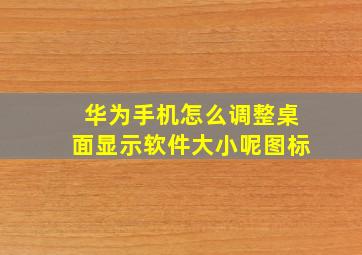 华为手机怎么调整桌面显示软件大小呢图标