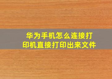 华为手机怎么连接打印机直接打印出来文件