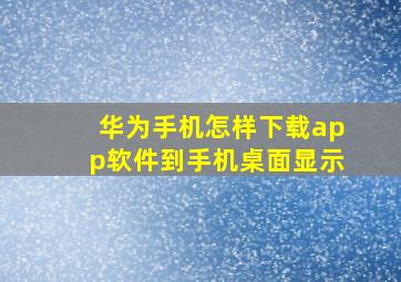 华为手机怎样下载app软件到手机桌面显示