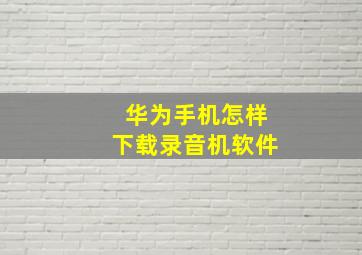 华为手机怎样下载录音机软件