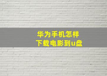 华为手机怎样下载电影到u盘