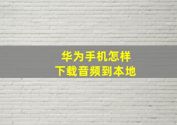 华为手机怎样下载音频到本地