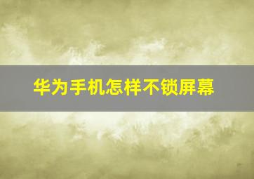 华为手机怎样不锁屏幕