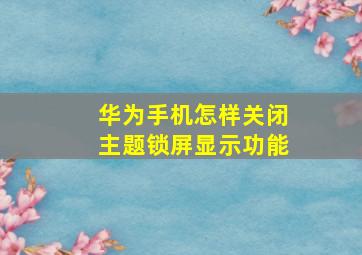 华为手机怎样关闭主题锁屏显示功能