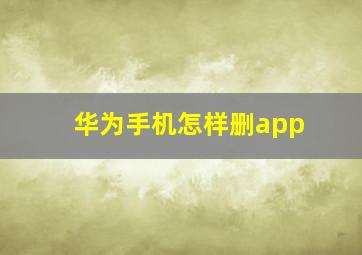 华为手机怎样删app