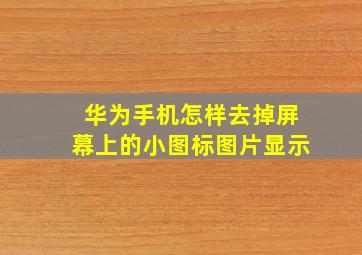 华为手机怎样去掉屏幕上的小图标图片显示