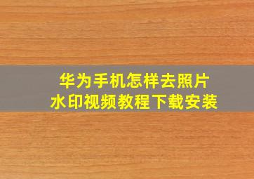 华为手机怎样去照片水印视频教程下载安装