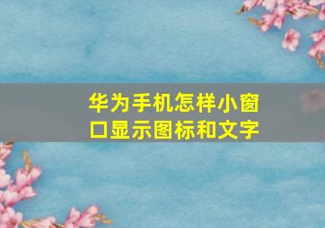 华为手机怎样小窗口显示图标和文字