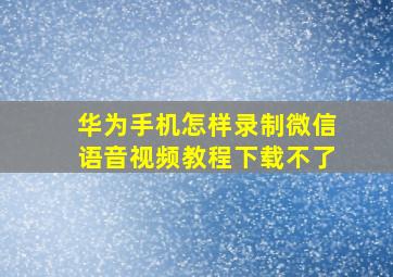 华为手机怎样录制微信语音视频教程下载不了