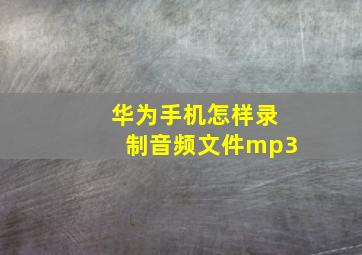 华为手机怎样录制音频文件mp3