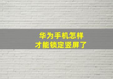 华为手机怎样才能锁定竖屏了