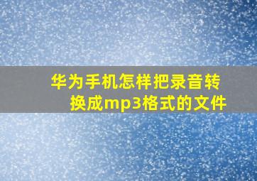 华为手机怎样把录音转换成mp3格式的文件