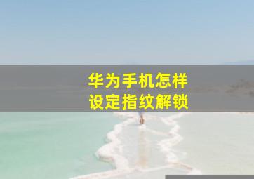 华为手机怎样设定指纹解锁