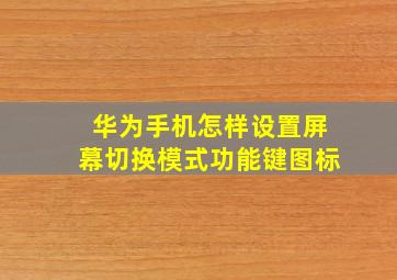 华为手机怎样设置屏幕切换模式功能键图标