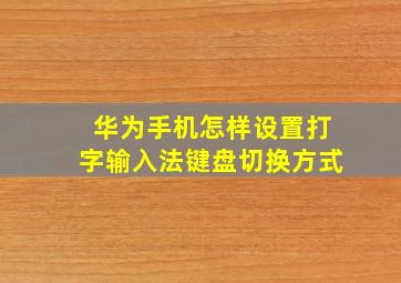 华为手机怎样设置打字输入法键盘切换方式