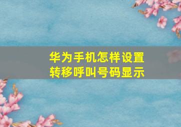 华为手机怎样设置转移呼叫号码显示