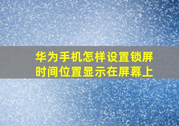 华为手机怎样设置锁屏时间位置显示在屏幕上