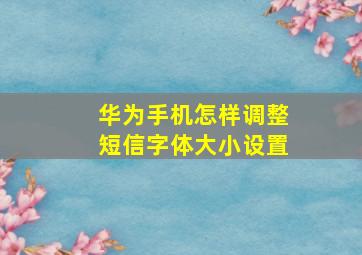 华为手机怎样调整短信字体大小设置