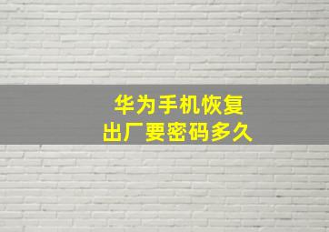 华为手机恢复出厂要密码多久