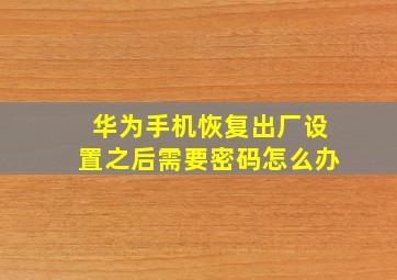 华为手机恢复出厂设置之后需要密码怎么办