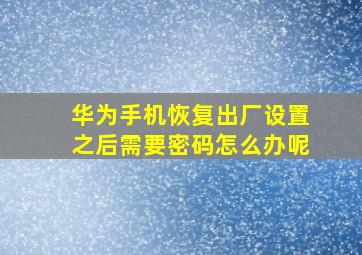 华为手机恢复出厂设置之后需要密码怎么办呢