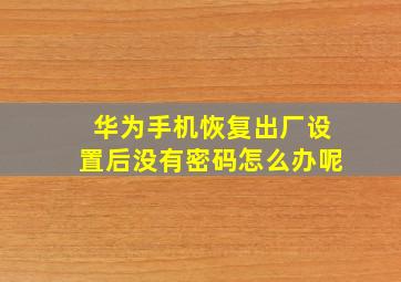 华为手机恢复出厂设置后没有密码怎么办呢