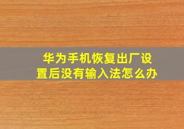 华为手机恢复出厂设置后没有输入法怎么办