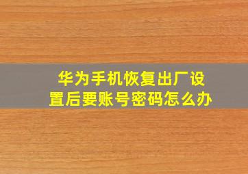 华为手机恢复出厂设置后要账号密码怎么办