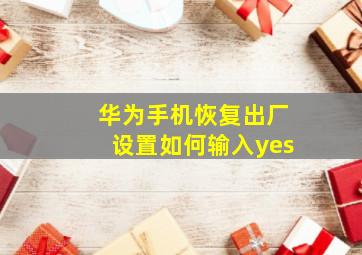 华为手机恢复出厂设置如何输入yes