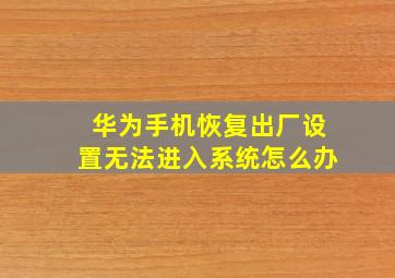 华为手机恢复出厂设置无法进入系统怎么办