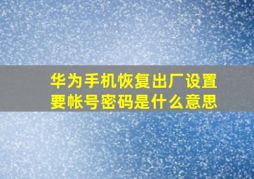 华为手机恢复出厂设置要帐号密码是什么意思