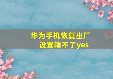 华为手机恢复出厂设置输不了yes