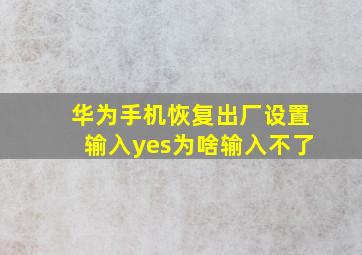 华为手机恢复出厂设置输入yes为啥输入不了