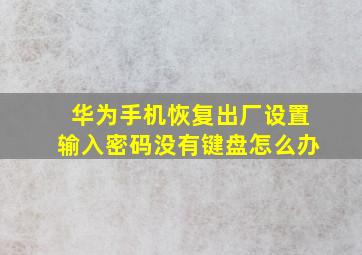 华为手机恢复出厂设置输入密码没有键盘怎么办