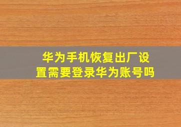 华为手机恢复出厂设置需要登录华为账号吗