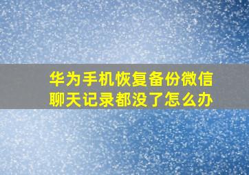 华为手机恢复备份微信聊天记录都没了怎么办