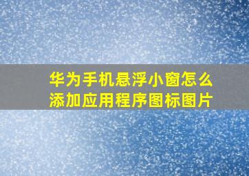 华为手机悬浮小窗怎么添加应用程序图标图片