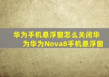 华为手机悬浮窗怎么关闭华为华为Nova8手机悬浮窗