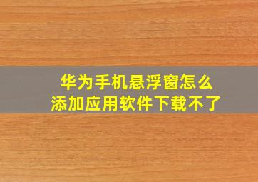 华为手机悬浮窗怎么添加应用软件下载不了