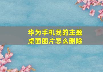 华为手机我的主题桌面图片怎么删除