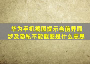 华为手机截图提示当前界面涉及隐私不能截图是什么意思