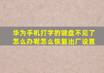 华为手机打字的键盘不见了怎么办呢怎么恢复出厂设置