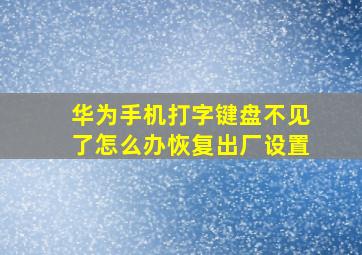 华为手机打字键盘不见了怎么办恢复出厂设置