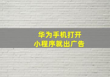 华为手机打开小程序就出广告